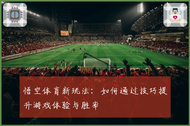 悟空体育新玩法：如何通过技巧提升游戏体验与胜率
