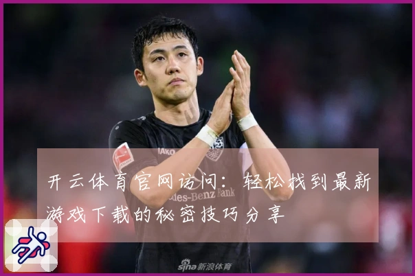 开云体育官网访问：轻松找到最新游戏下载的秘密技巧分享