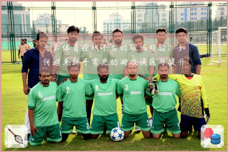 开云体育在线平台的踩坑经验：如何避免新手常见的游戏误区与提升技巧