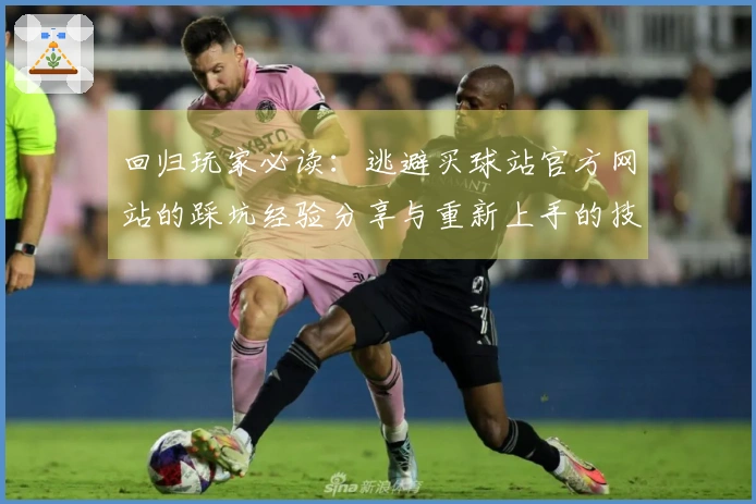 回归玩家必读：逃避买球站官方网站的踩坑经验分享与重新上手的技巧