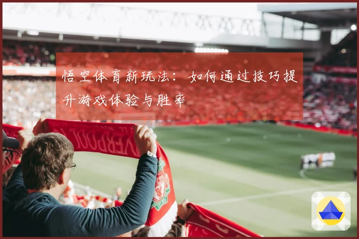 悟空体育新玩法：如何通过技巧提升游戏体验与胜率